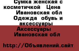 Сумка женская с косметичкой › Цена ­ 700 - Ивановская обл. Одежда, обувь и аксессуары » Аксессуары   . Ивановская обл.